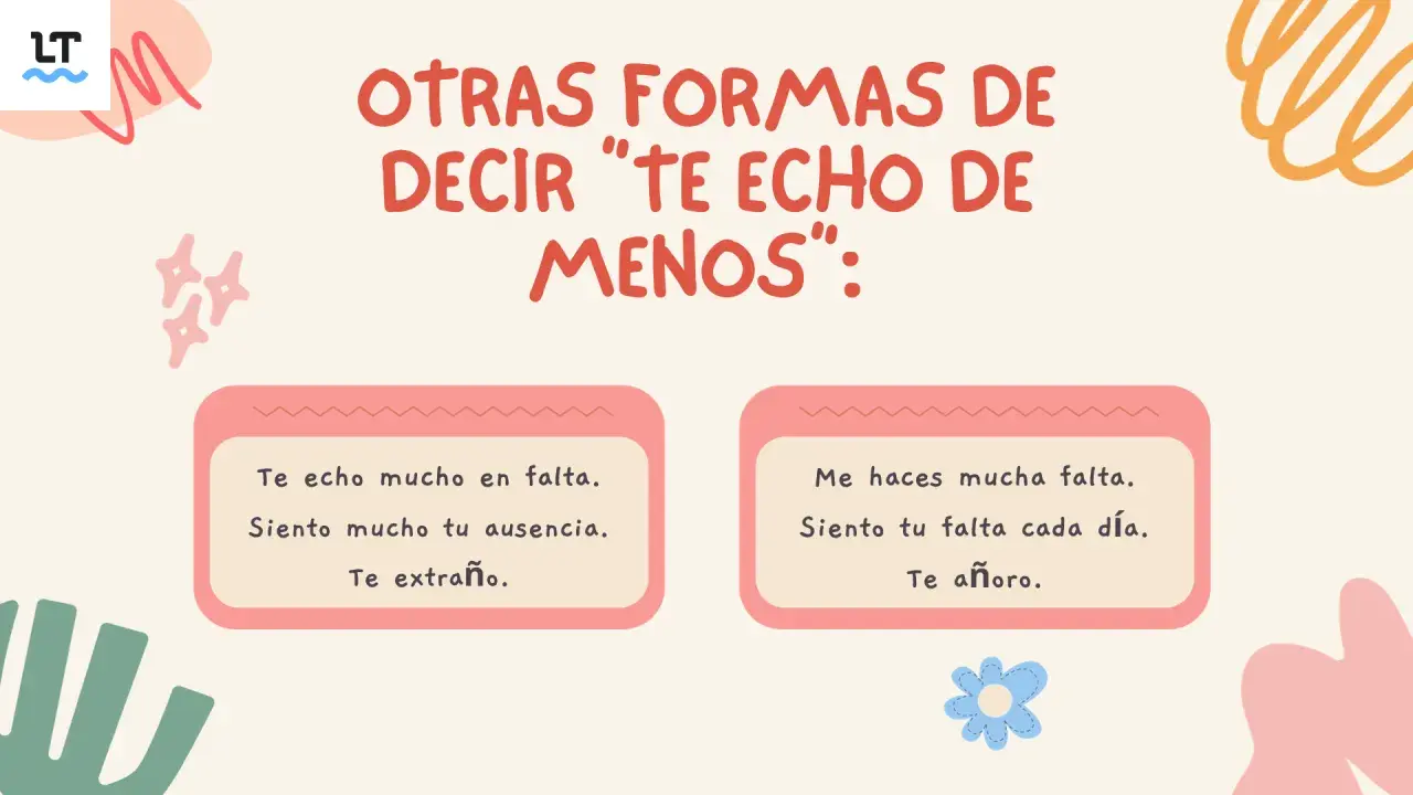Otras formas de decir "te echo de menos": Te extraño, te añoro, me haces mucha falta.