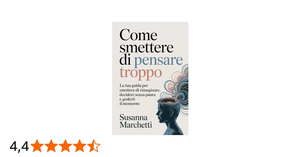 Copertina libro "Come smettere di pensare troppo", guida per smettere di rimuginare, decidere senza paura e goderti il momento.