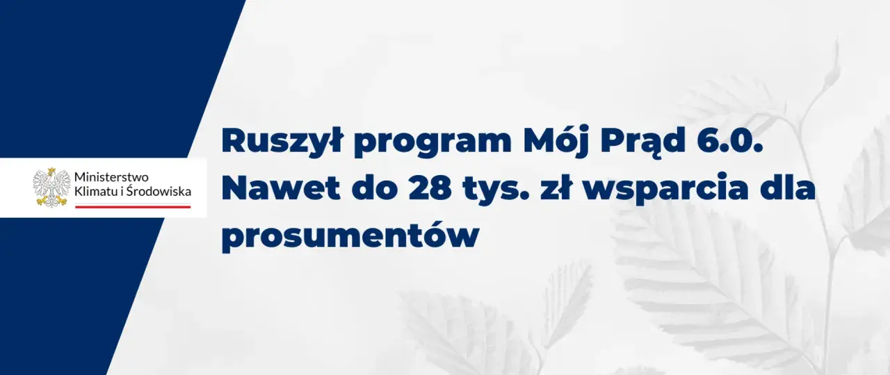 Ruszył program Mój Prąd 6.0. Zapewnia wsparcie do 28 tys. zł dla prosumentów.