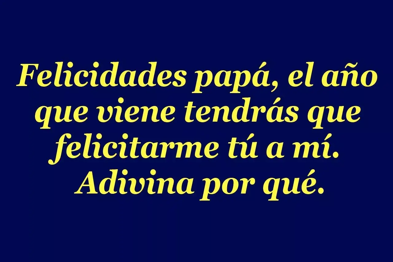 Felicitaciones papá, el año que viene tendrás que felicitarme tú a mí. Adivina por qué. Frases para el día del padre cortas y graciosas.