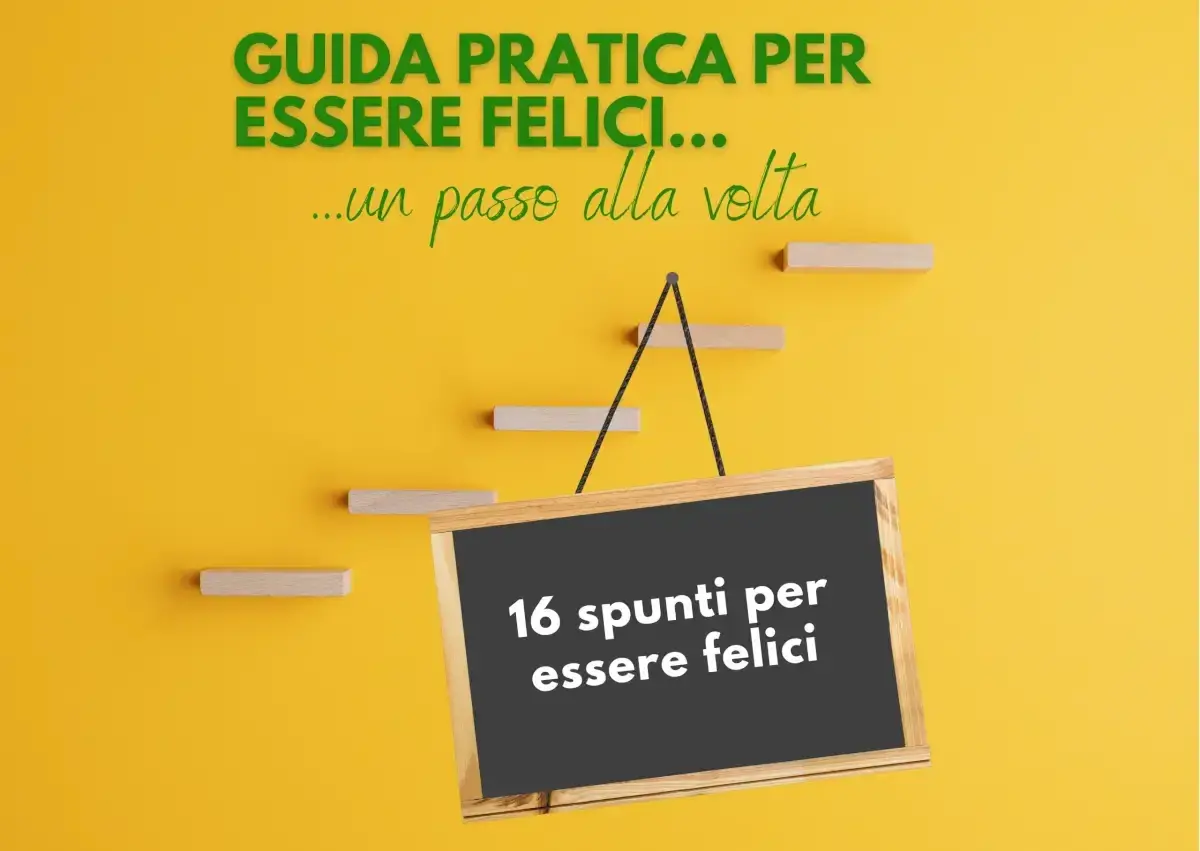 Guida pratica per essere felici, un passo alla volta. 16 spunti per il tuo percorso verso la felicità.