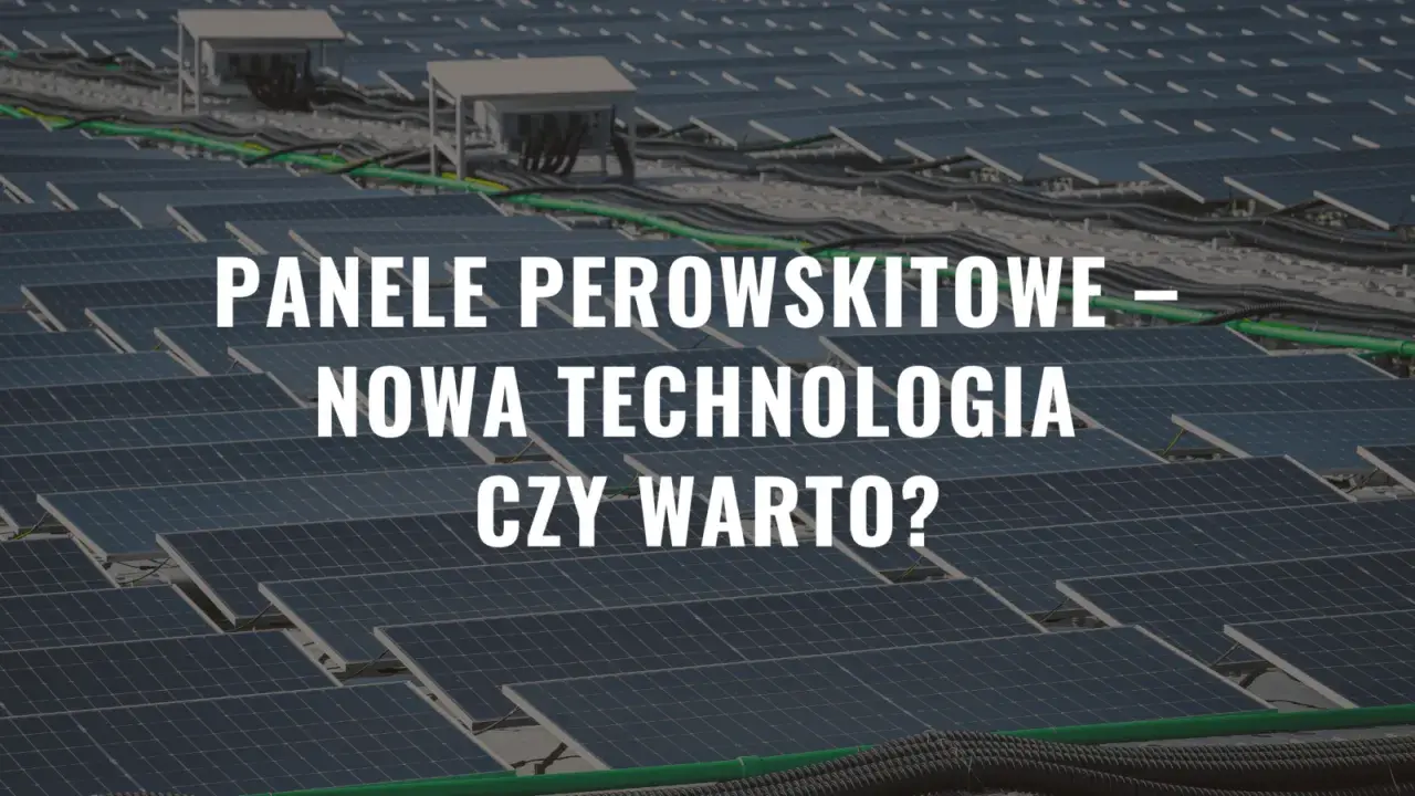 Panele perowskitowe – nowa technologia, która może zrewolucjonizować energetykę słoneczną. Czy warto w nią zainwestować?