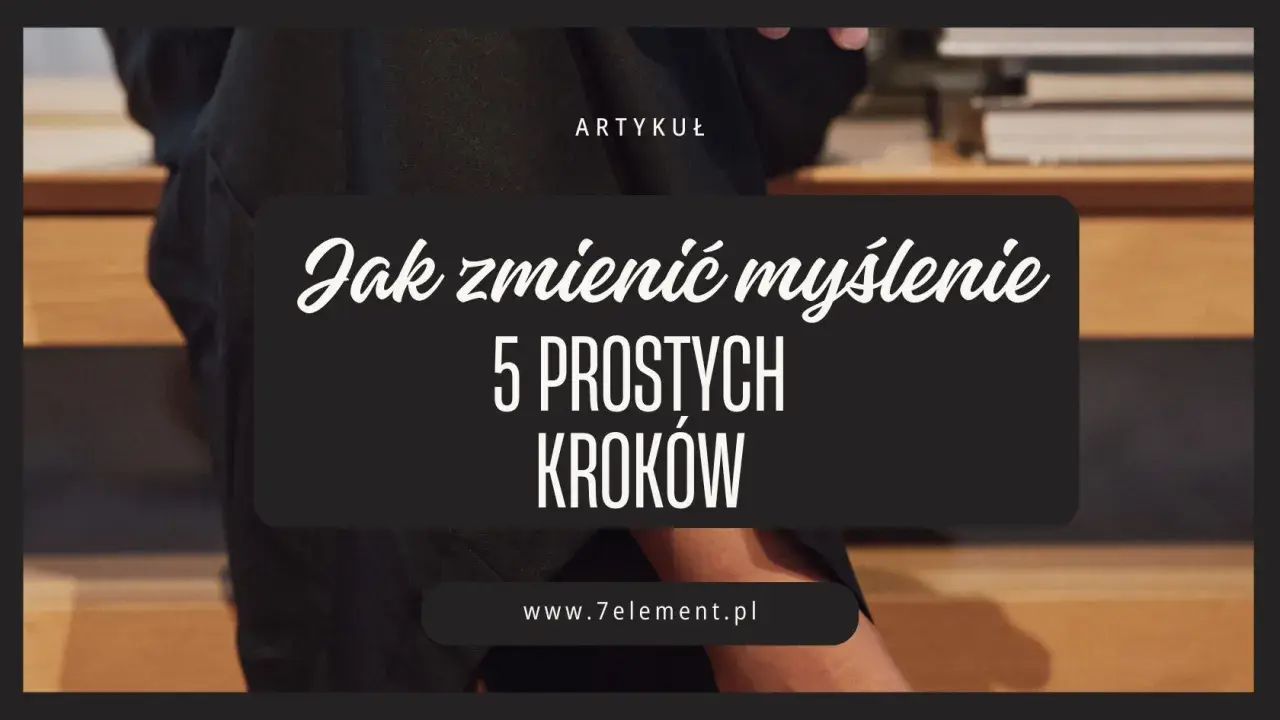 Artykuł "Jak zmienić myślenie: 5 prostych kroków" zachęca do rozwijania myślenia kontekstowego.