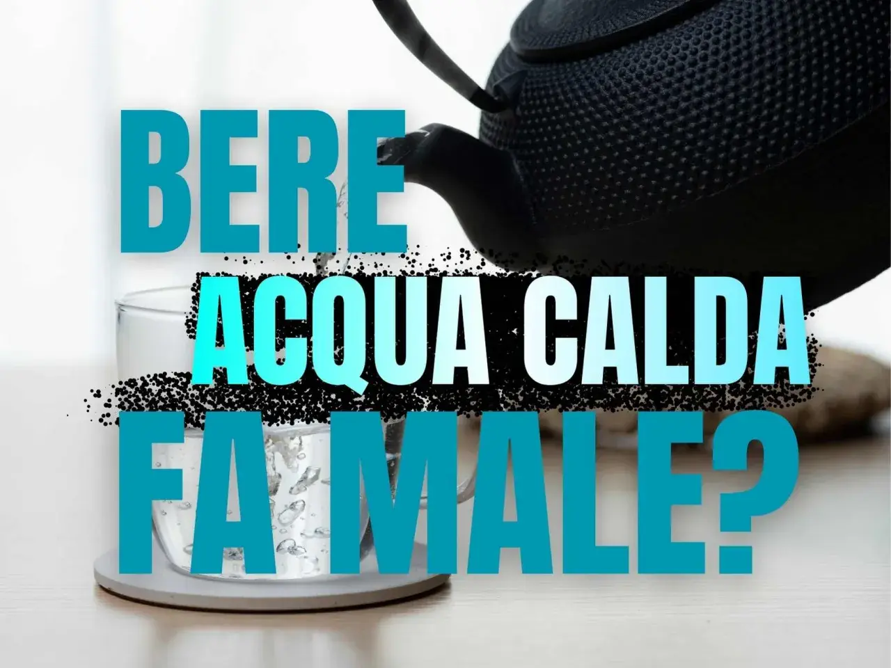 Acqua calda versata da una teiera in un bicchiere. La scritta "Bere acqua calda fa male?" suggerisce un dubbio sulla salute.