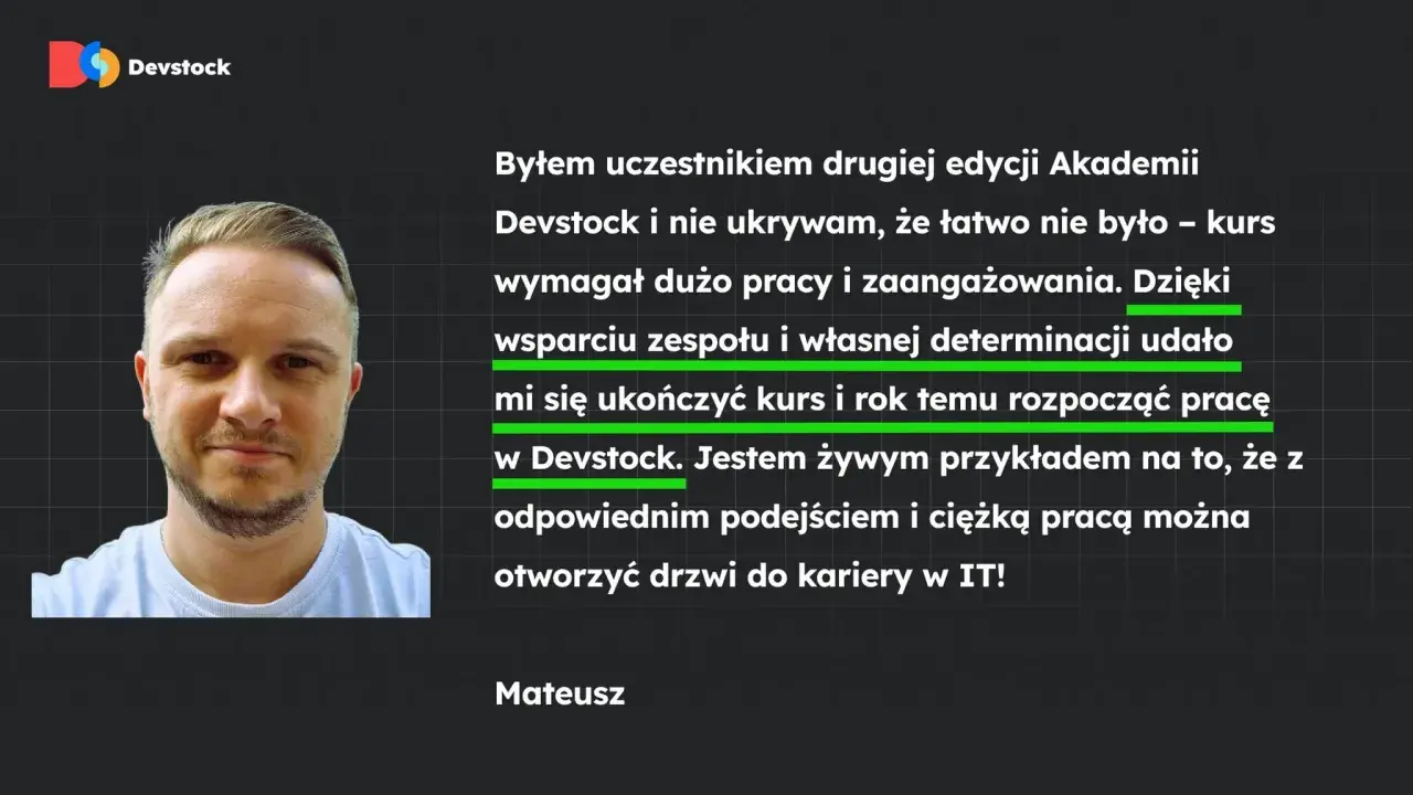 Mateusz, po kursie Devstock, z powodzeniem rozpoczął karierę w IT. Jego historia to dowód, że cv programisty bez doświadczenia może otworzyć drzwi do branży.