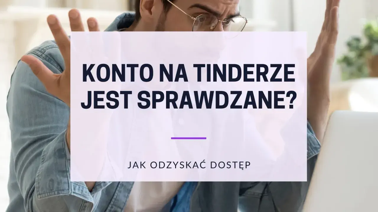 Zdezorientowany mężczyzna z rękami w górze, nad nim napis: "Konto na Tinderze jest sprawdzane? Jak odzyskać dostęp".