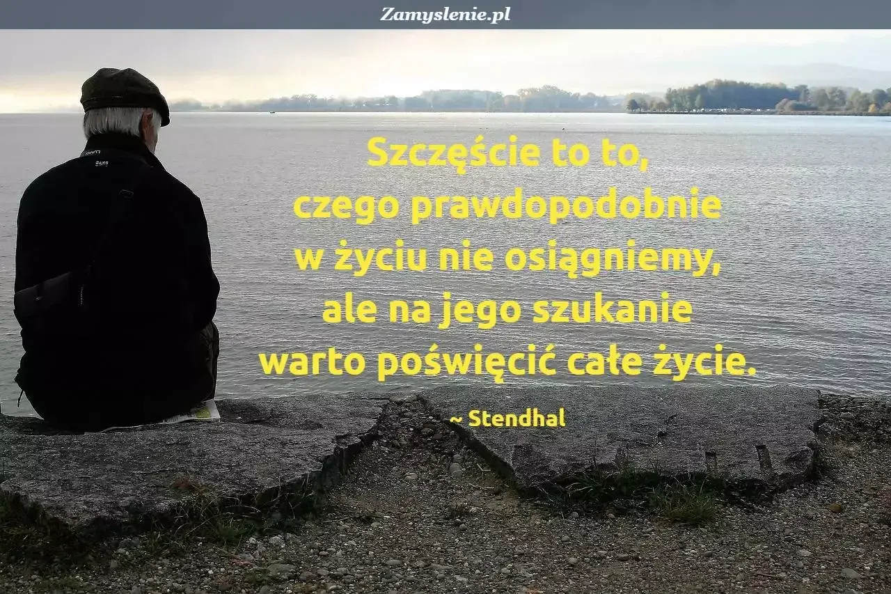 Starszy pan patrzy na wodę, a obok niego cytaty o szczęściu: "Szczęście to to, czego prawdopodobnie w życiu nie osiągniemy, ale na jego szukanie warto poświęcić całe życie." ~ Stendhal.