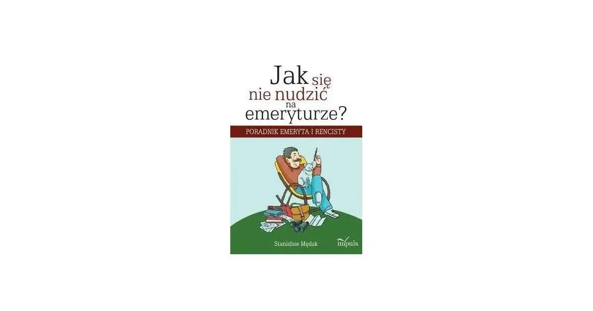 Jak nie zwariować na emeryturze: praktyczne sposoby na szczęśliwe życie