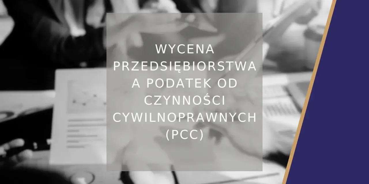 Wycena przedsiębiorstwa a podatek od czynności cywilnoprawnych (PCC). Analiza finansowa i podatkowa.
