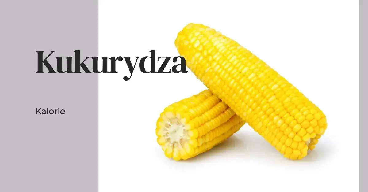 Ile kalorii kryje kukurydza? Poznaj wartości odżywcze