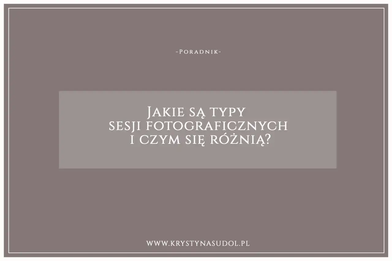 Poradnik o rodzajach sesji fotograficznych i ich różnicach. Dowiedz się, jakie są typy sesji i wybierz najlepszą dla siebie.