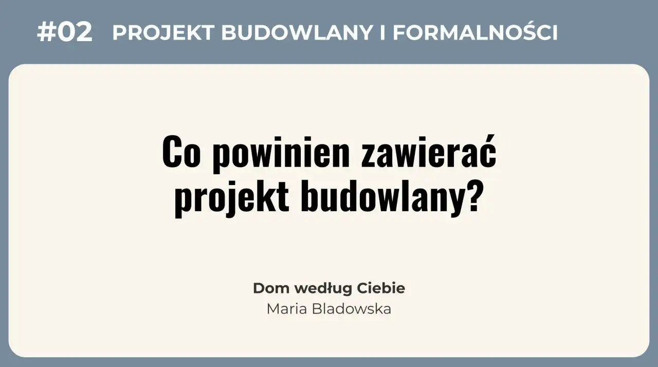 #02 Projekt budowlany i formalności. Co powinien zawierać projekt budowlany? Dom według Ciebie, Maria Bladowska.