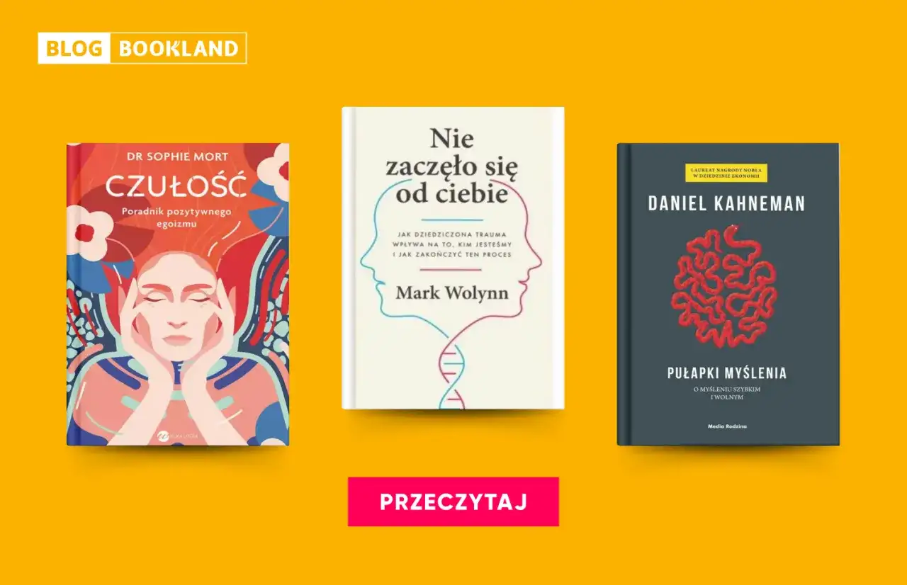 Książki psychologiczne, które warto przeczytać: "Czułość" Sophie Mort, "Nie zaczęło się od ciebie" Marka Wolynna i "Pułapki myślenia" Daniela Kahnemana.