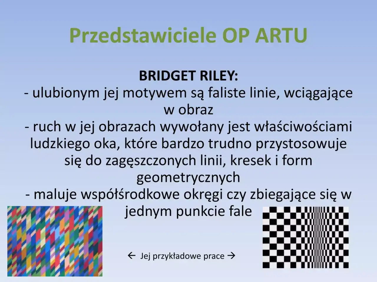 Bridget Riley, mistrzyni OP ARTU, tworzy iluzje optyczne. Jej dzieła, pełne falistych linii i geometrycznych form, wciągają widza w hipnotyzujący taniec. Co to pop? To właśnie ten efekt!