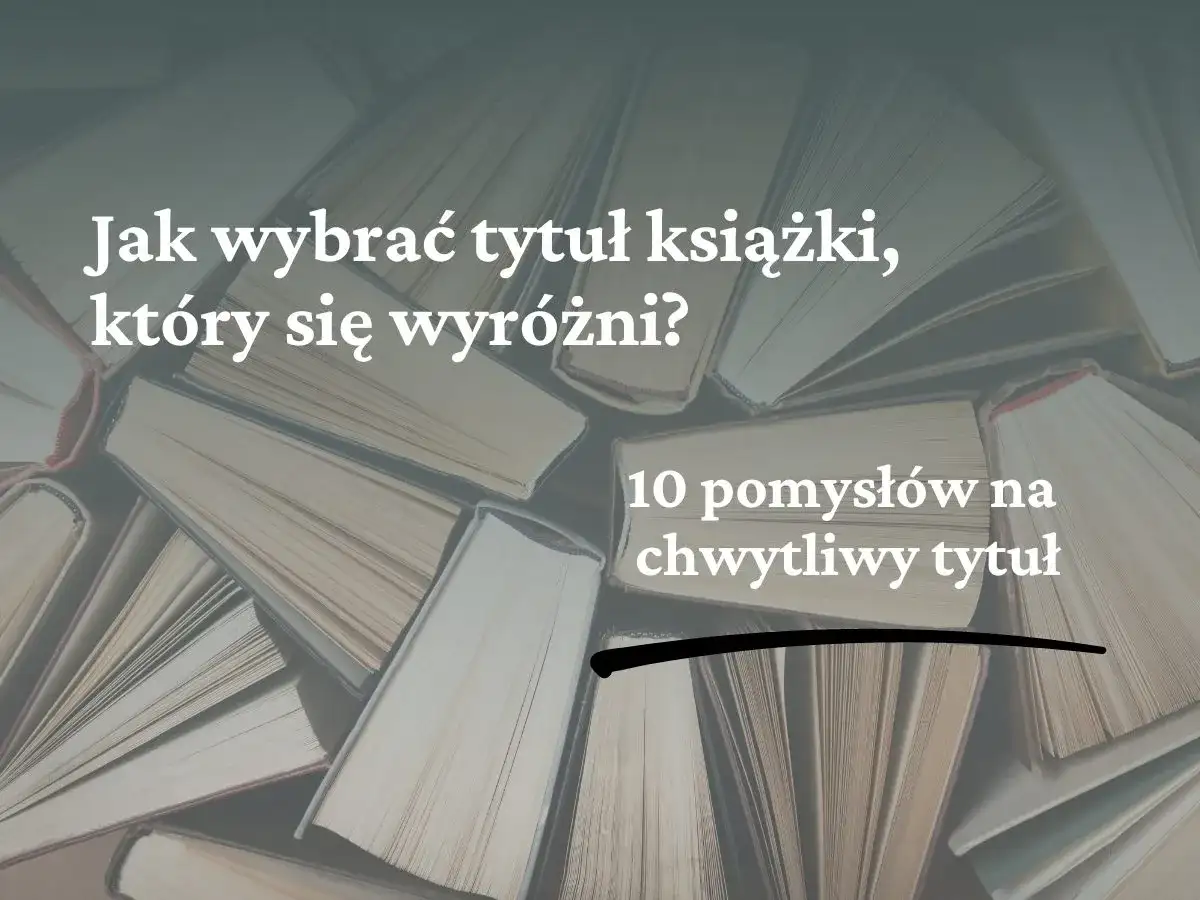Jak napisać tytuł książki, który się wyróżni? 10 pomysłów na chwytliwy tytuł.
