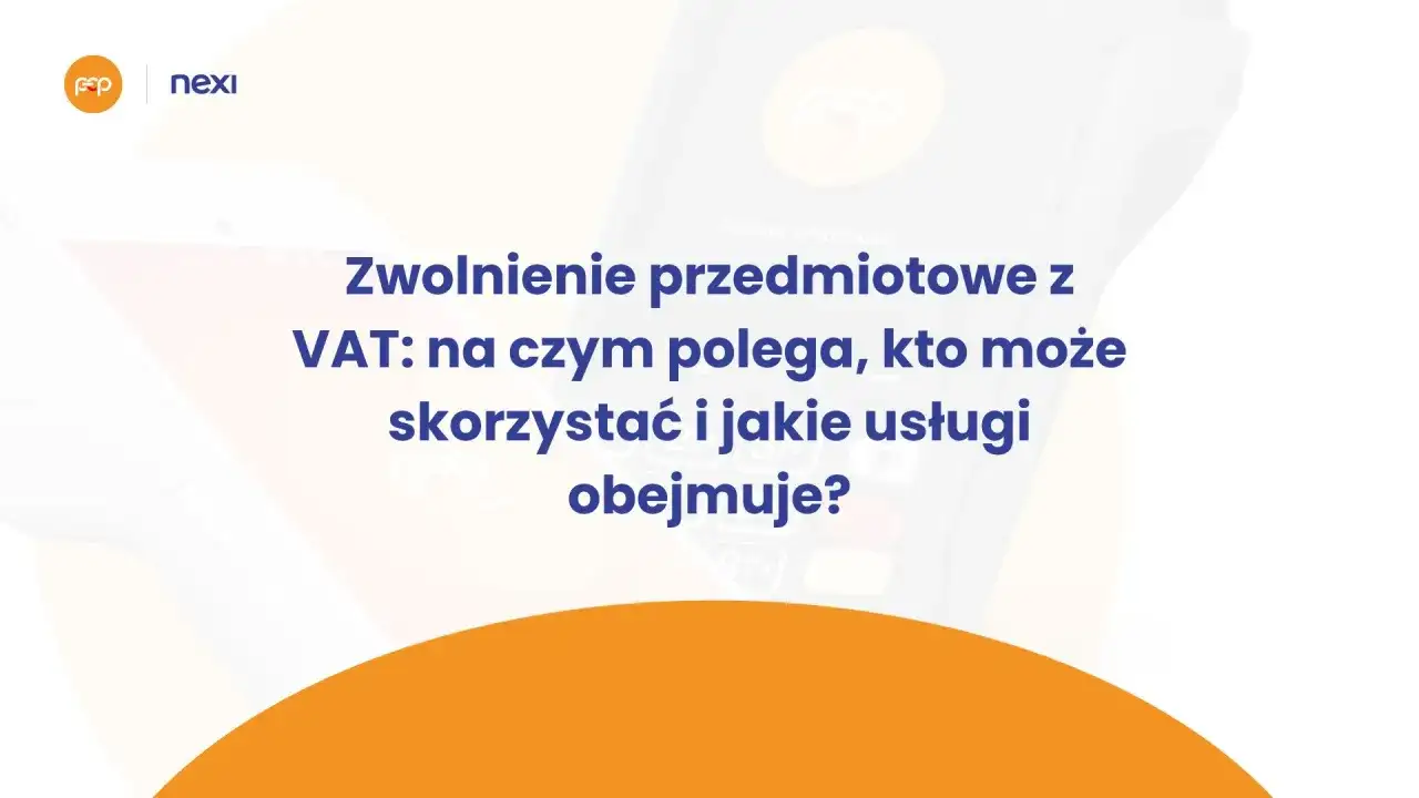Zwolnienie przedmiotowe z VAT: wyjaśnienie, kto może skorzystać i jakie usługi obejmuje. Nexi i Polskie ePłatności.