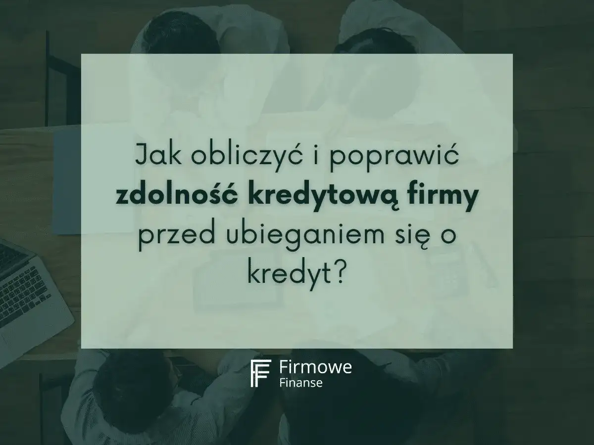Jak sprawdzić zdolność kredytową firmy przed złożeniem wniosku o kredyt? Analiza finansowa i poprawa wskaźników.