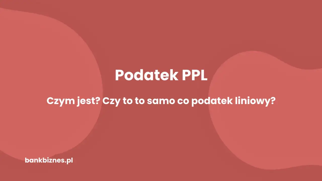 Podatek PPL: czym jest? Czy to to samo co podatek liniowy? Dowiedz się więcej na bankbiznes.pl.