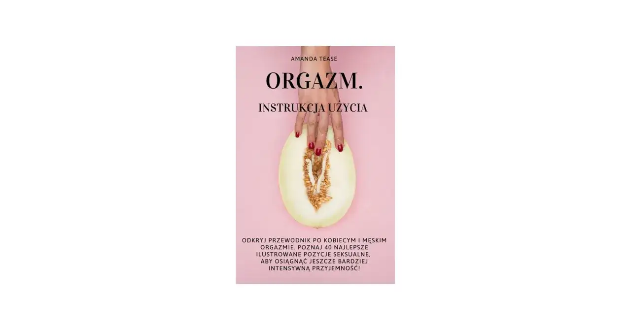 Przewodnik po kobiecym i męskim orgazmie. Poznaj 40 najlepszych, ilustrowanych pozycji seksualnych, aby odkryć ulubione pozycje kobiet i osiągnąć intensywną przyjemność.