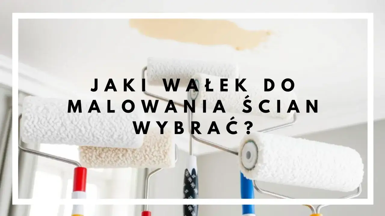 Jak wybrać wałek do malowania? Gładkie ściany bez błędów!