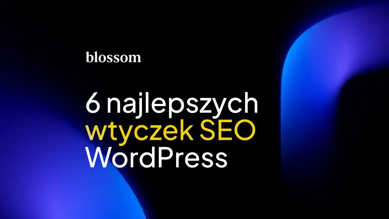 Blossom prezentuje 6 najlepszych wtyczek SEO WordPress. Optymalizuj swoją stronę z łatwością!