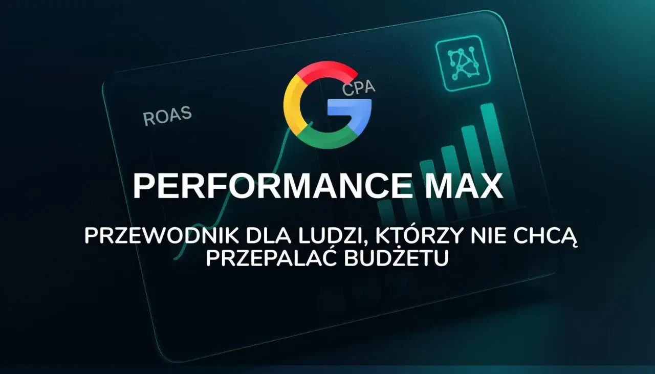 Google Performance Max: przewodnik po skutecznej reklamie w internecie, który pomoże Ci nie przepalać budżetu.