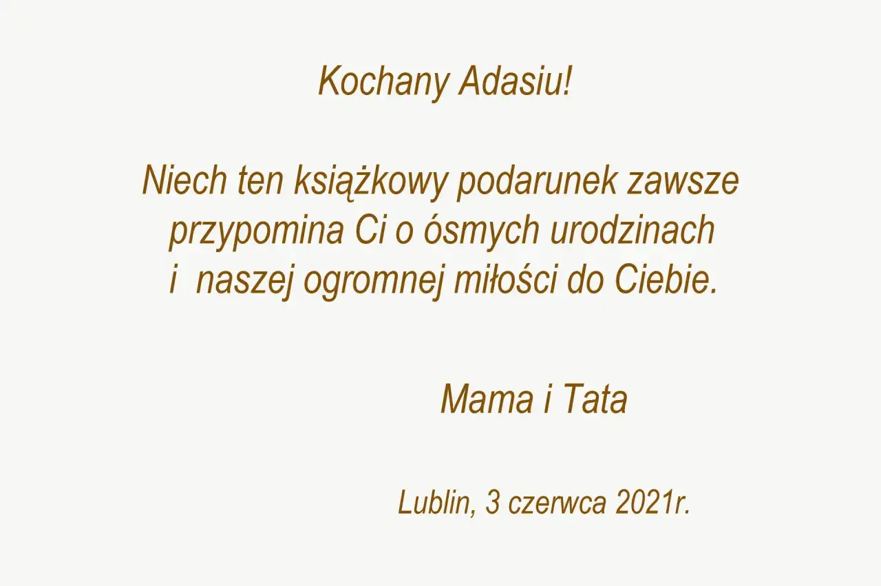 Kochany Adasiu! Niech ten książkowy podarunek przypomina Ci o ósmych urodzinach i naszej miłości. To piękna dedykacja od Mamy i Taty.