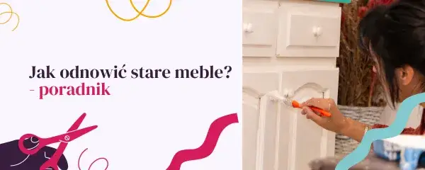 Renowacja mebli malowaniem: Poradnik krok po kroku. Odmień stare!