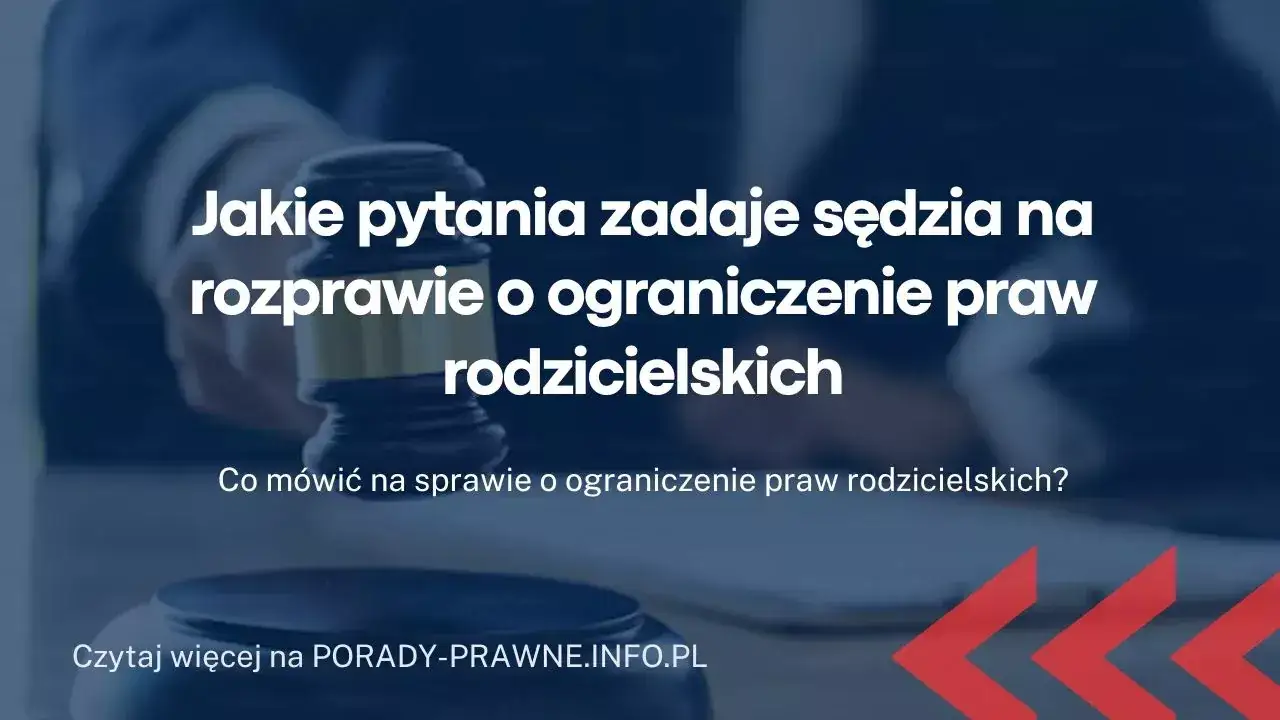 Jakie pytania zadaje sąd na sprawie o pozbawienie władzy rodzicielskiej? Dowiedz się, co naprawdę może zaskoczyć.