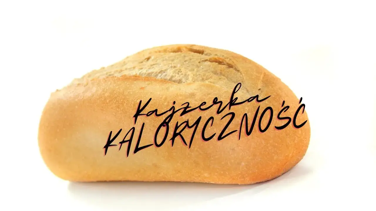 Ile bułka kajzerka ma kalorii? Zaskakujące fakty o jej kaloryczności