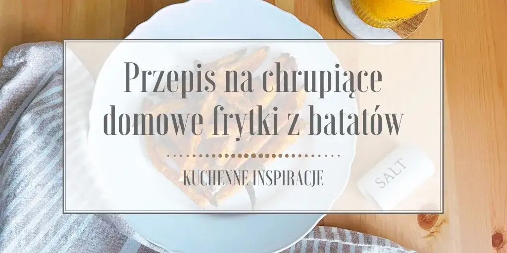 Ile smażyć frytki z batatów, aby były idealnie chrupiące?