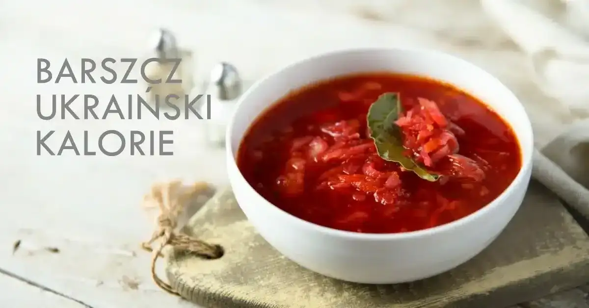Ile kalorii ma barszcz ukraiński? Sprawdź, co naprawdę zawiera