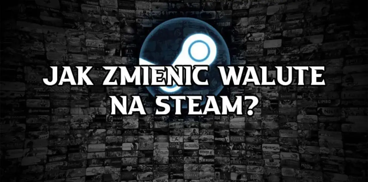 Jak zmienić walutę na Steam i uniknąć niekorzystnych cen gier