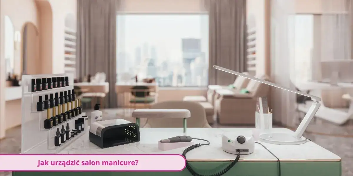 Jak urządzić salon manicure, aby przyciągnąć klientów i zwiększyć zyski