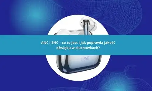 Co to ANC w słuchawkach i jak może zmienić Twoje słuchanie muzyki
