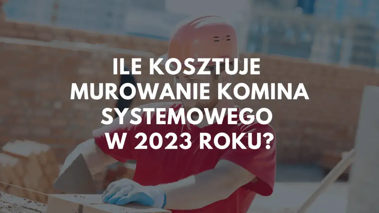 Budowlaniec w kasku i rękawicach układa cegły. Na zdjęciu tekst: "Ile kosztuje murowanie komina systemowego w 2023 roku?".
