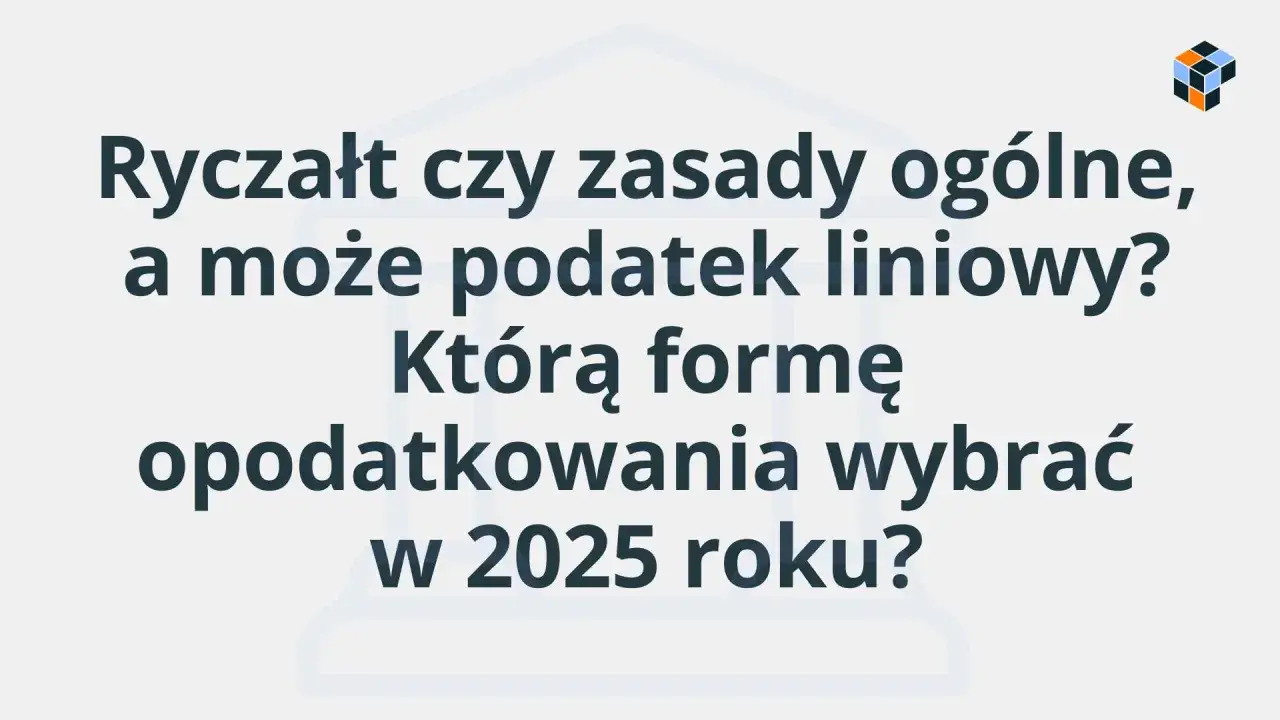 Tekst na jasnym tle: "Ryczałt czy zasady ogólne, a może podatek liniowy? Którą formę opodatkowania wybrać w 2025 roku?