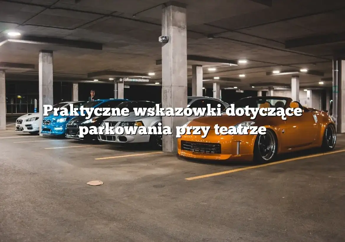 Parking przy teatrze muzycznym: dostępność, ceny i porady dla widzów