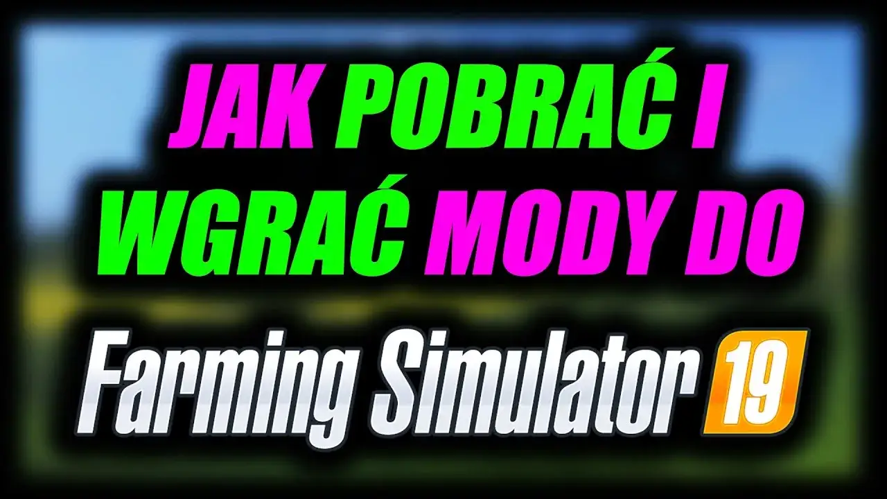 Jak dodać mody do FS 19 i uniknąć problemów z instalacją
