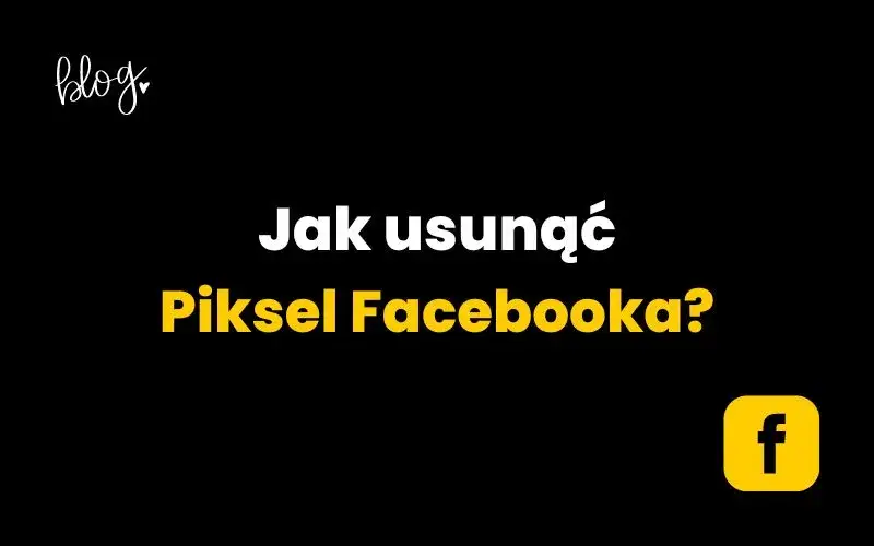 Jak usunąć pixel Facebooka bez problemów - krok po kroku