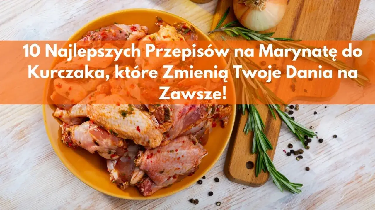 Jak zrobić marynatę do kurczaka, która zachwyci Twoje podniebienie