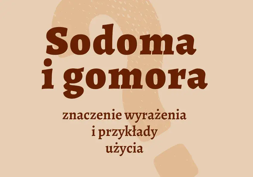 Sodoma i gomora frazeologizm: znaczenie, pochodzenie i przykłady użycia