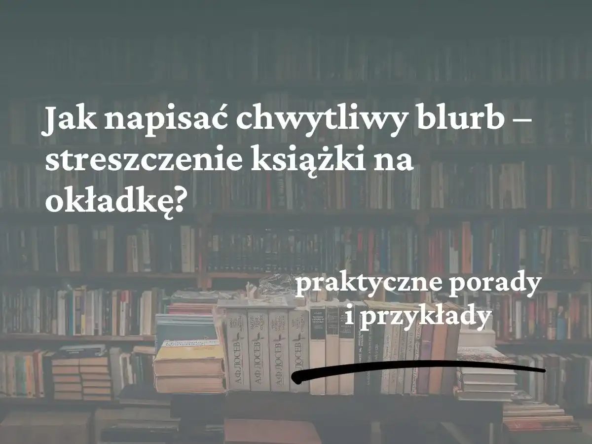 Jak napisać blurb, który sprzeda książkę? Praktyczny poradnik krok po kroku