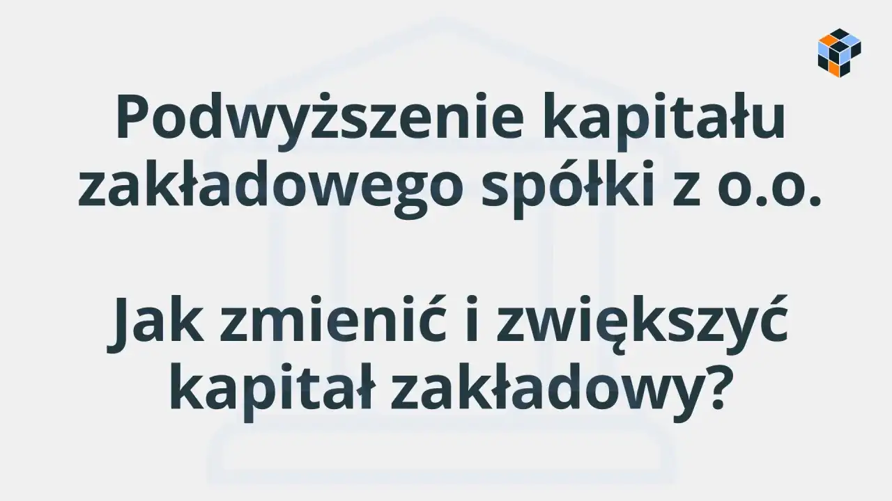 Podwyższenie kapitału zakładowego spółki z o.o. - jak zmienić i zwiększyć kapitał?