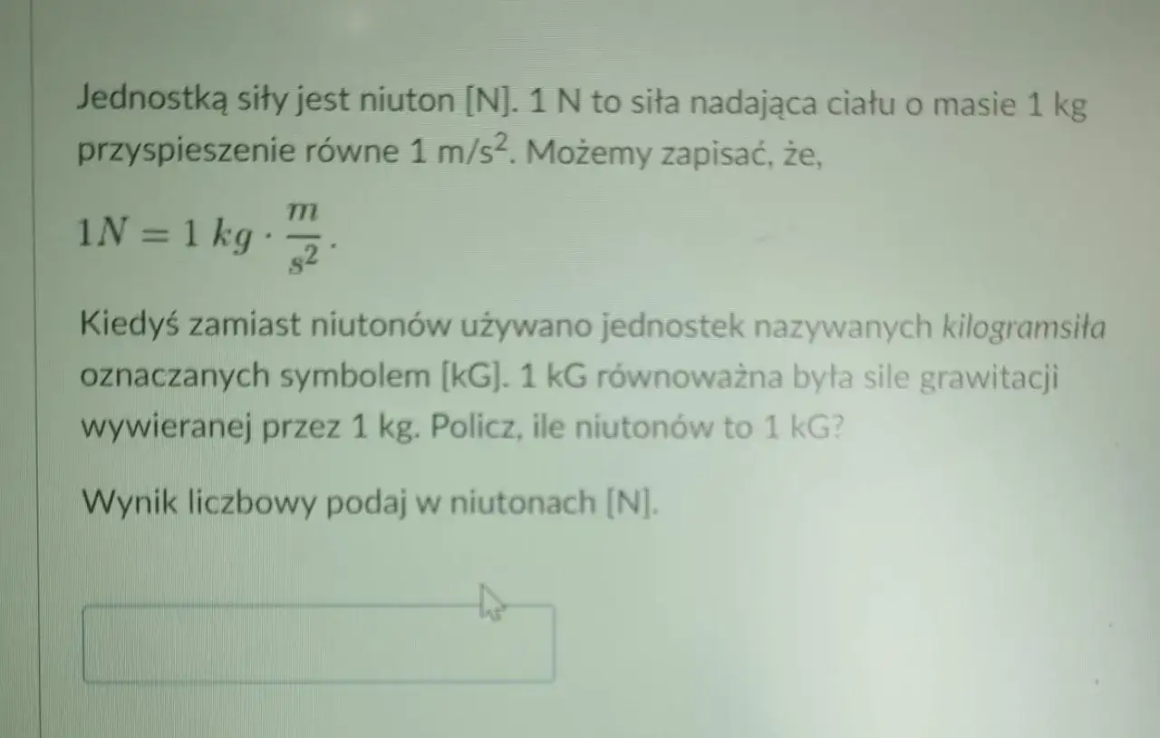 Jednostką siły jest niuton [N]. 1 N to siła nadająca ciału o masie 1 kg przyspieszenie 1 m/s². Oblicz, ile niutonów to 1 kG.