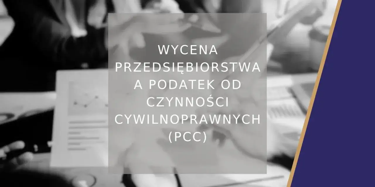Wycena przedsiębiorstwa a podatek od czynności cywilnoprawnych (PCC). Analiza finansowa i podatkowa.