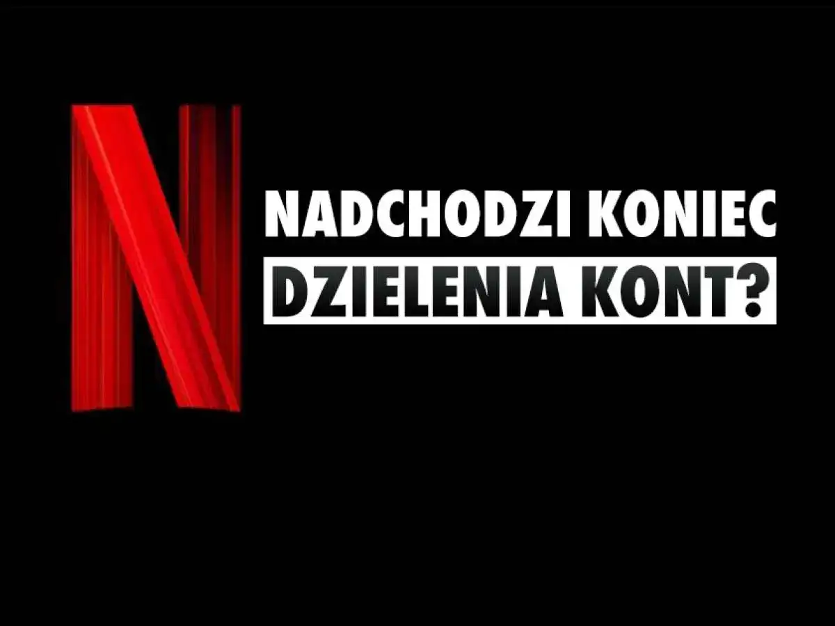 Logo Netflix z napisem "Nadchodzi koniec dzielenia kont?".