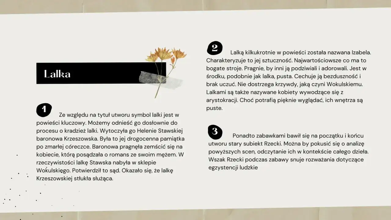Lalka" jako kluczowy symbol w powieści. Analiza znaczenia lalek i postaci Izabeli Łęckiej, ukazująca ich pustkę i powierzchowność.