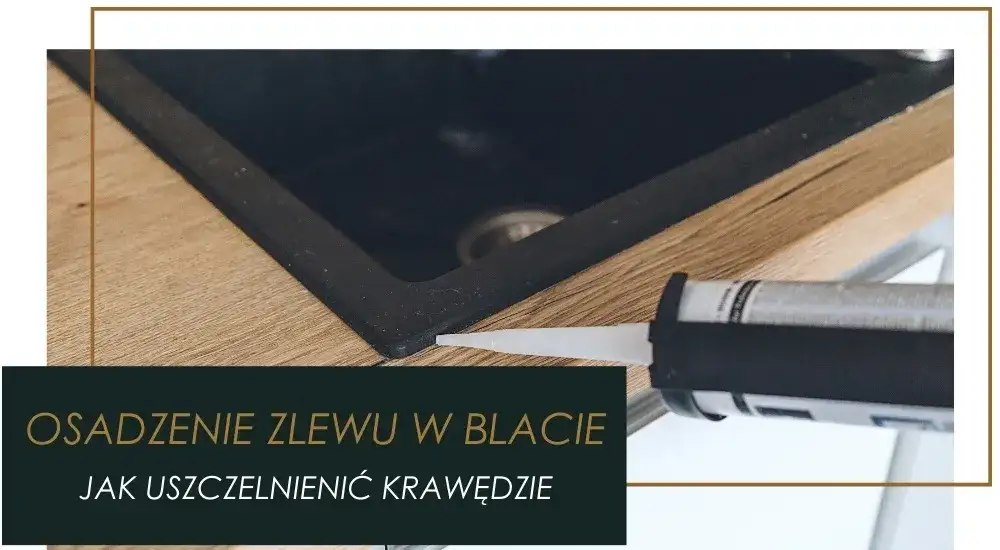 Jak skutecznie zabezpieczyć wycięcie w blacie kuchennym przed uszkodzeniem