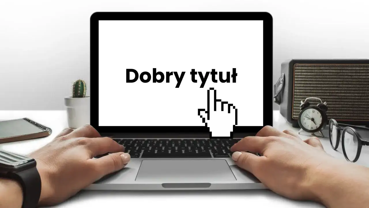 Ręce na klawiaturze laptopa, na ekranie napis "Dobry tytuł" i kursor myszy. Obok kaktus, radio i okulary.